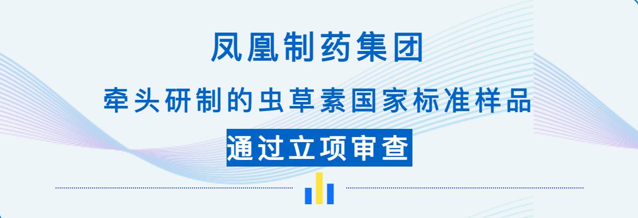 喜讯！凤凰制药集团牵头研制的虫草素国家标准样品通过立项审查